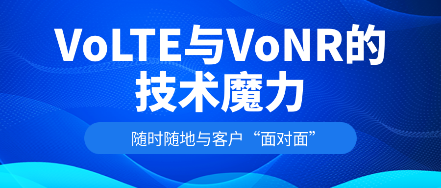 重塑客户体验！VoLTE、VoNR引领新时代企业服务变革