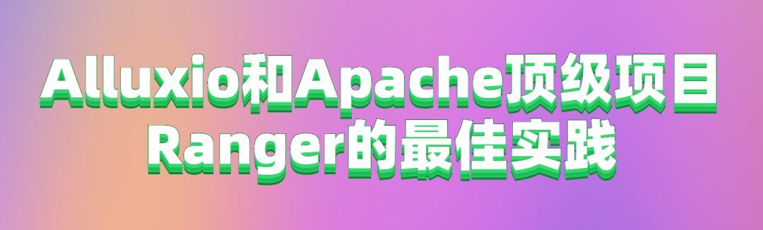 Apache顶级项目Ranger和Alluxio的最佳实践（附教程）