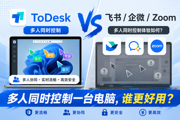 实测对比：ToDesk与飞书、企业微信、Zoom，远程协作哪种方式效果最好？