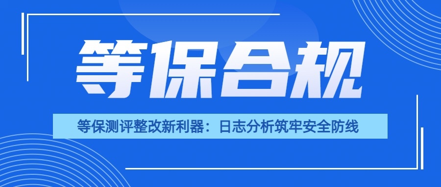 等保测评整改新利器：日志分析筑牢安全防线