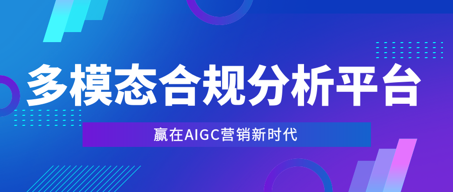 多模态合规分析平台，保障AIGC营销新时代对客服务高质合规