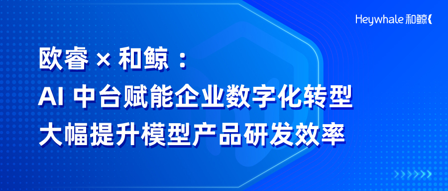 欧睿 × 和鲸：联合打造 AI 中台赋能企业数字化转型，大幅提升模型产品研发效率