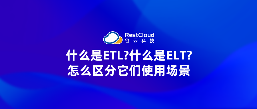 什么是ETL?什么是ELT?怎么区分它们使用场景