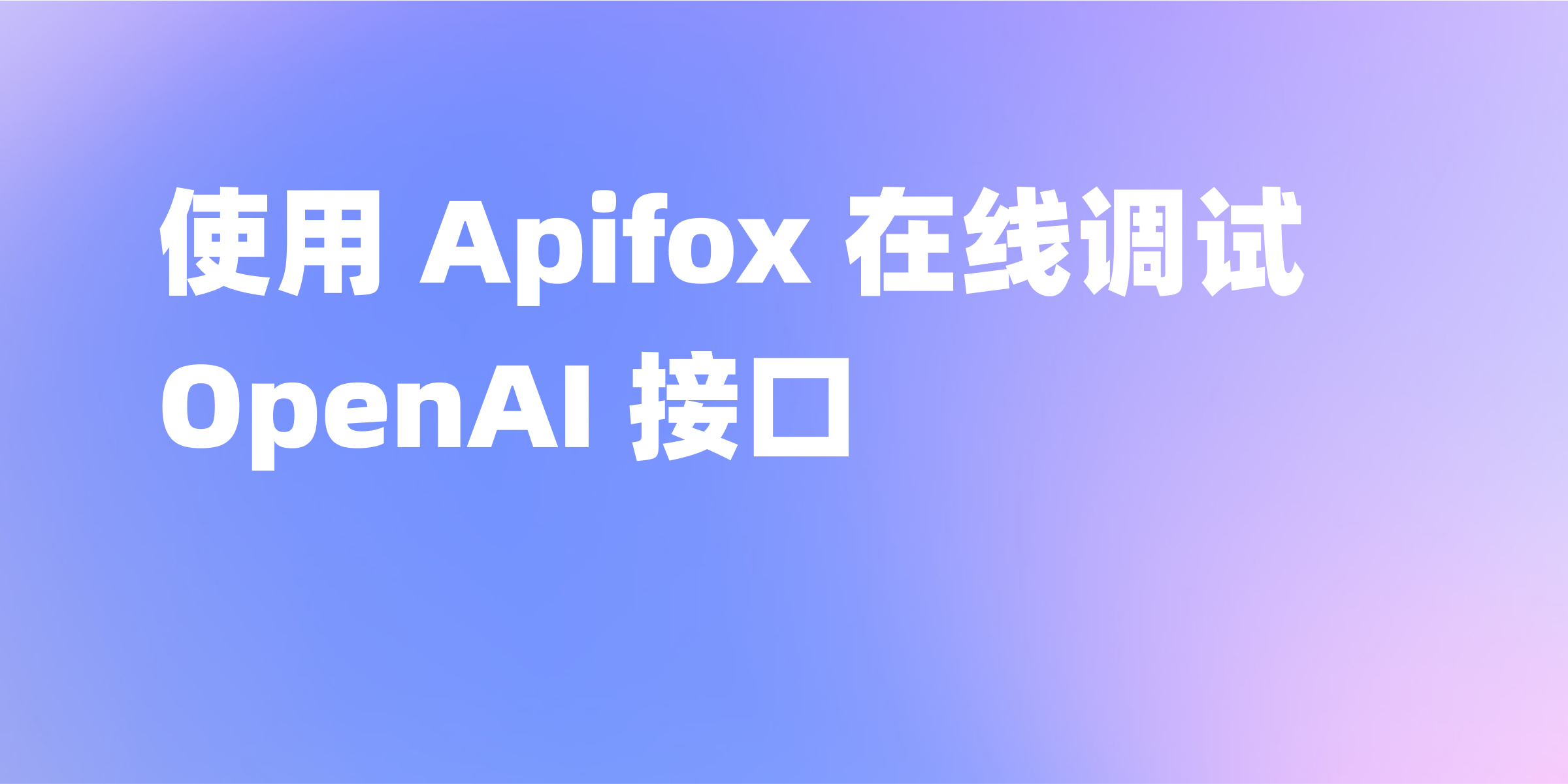 Apifox：与 OpenAI 接口调试的最佳拍档