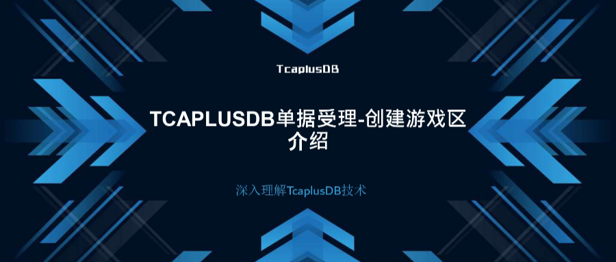 【深入理解TcaplusDB技术】TcaplusDB单据受理-创建游戏区介绍