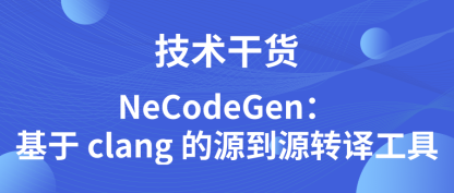 技术干货 | NeCodeGen：基于 clang 的源到源转译工具