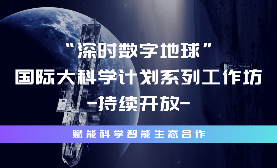 “深时数字地球”国际大科学计划系列工作坊持续开放！专业友好可复现，赋能科学智能生态合作（1）