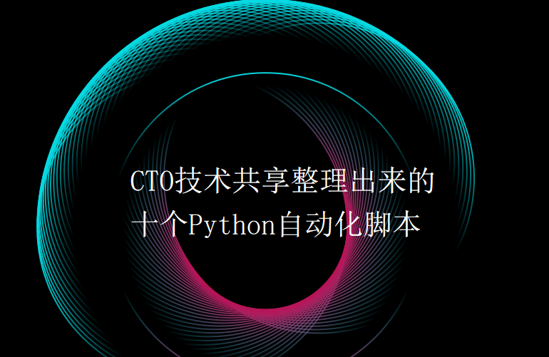 CTO技术共享整理出来的十个Python自动化脚本