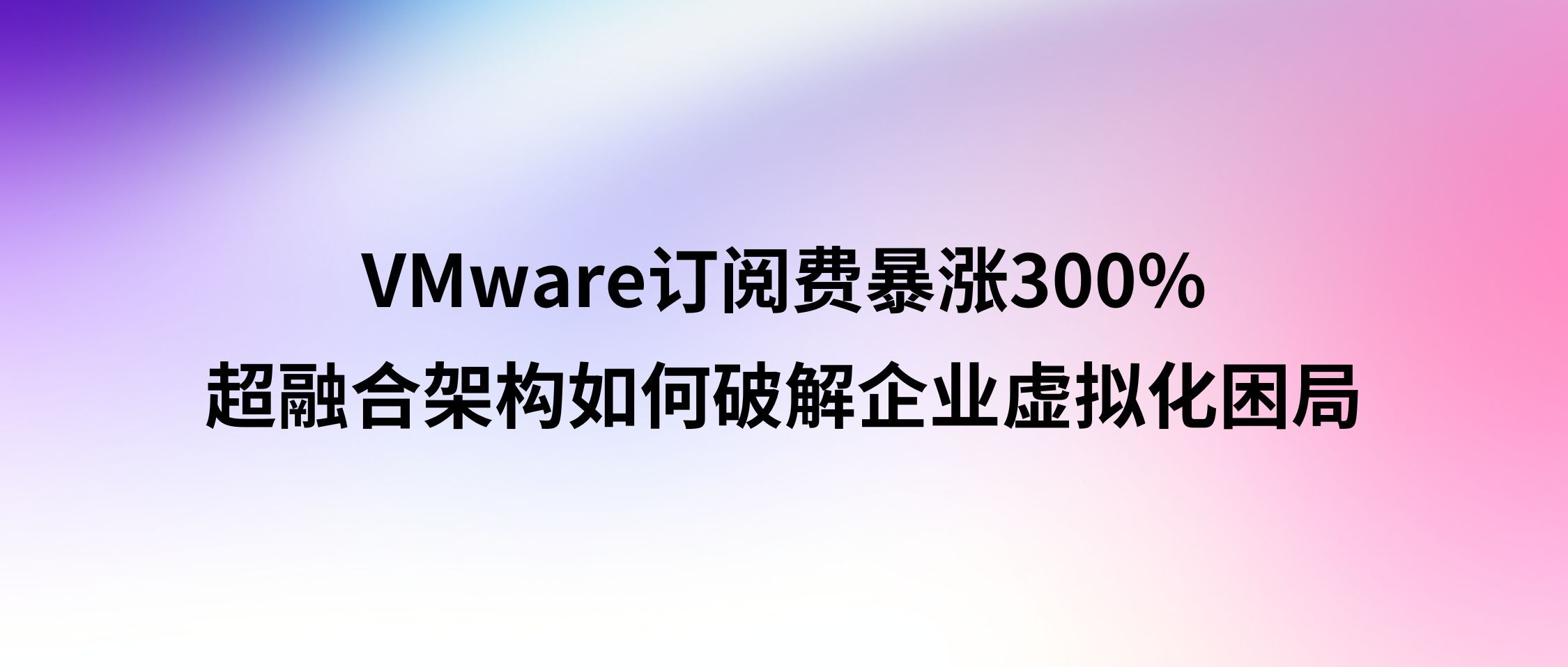 VMware订阅费暴涨300%?超融合架构如何破解企业虚拟化困局