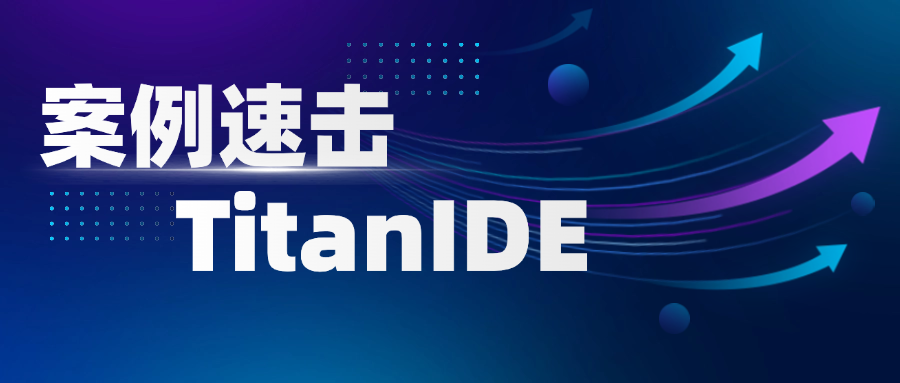 案例速击！TitanIDE 凭硬核实力斩获多行业标杆合作