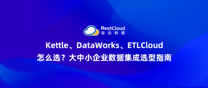 Kettle、DataWorks、ETLCloud怎么选?大中小企业数据集成选型指南