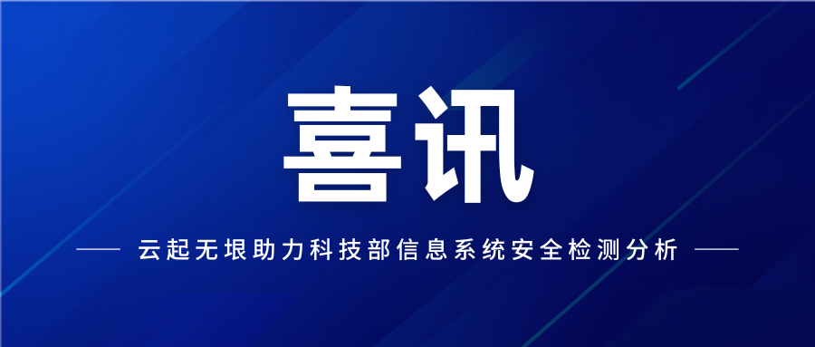 最佳实践！云起无垠助力科学技术部信息中心信息系统安全检测分析