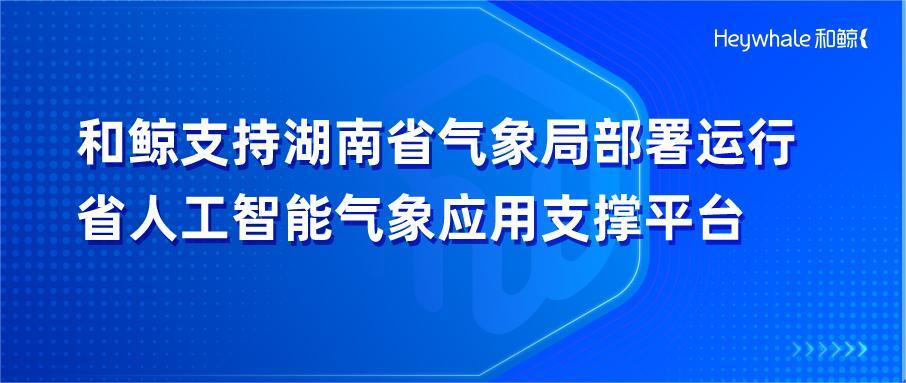 湖南省气象信息中心：部署运行省人工智能气象应用支撑平台