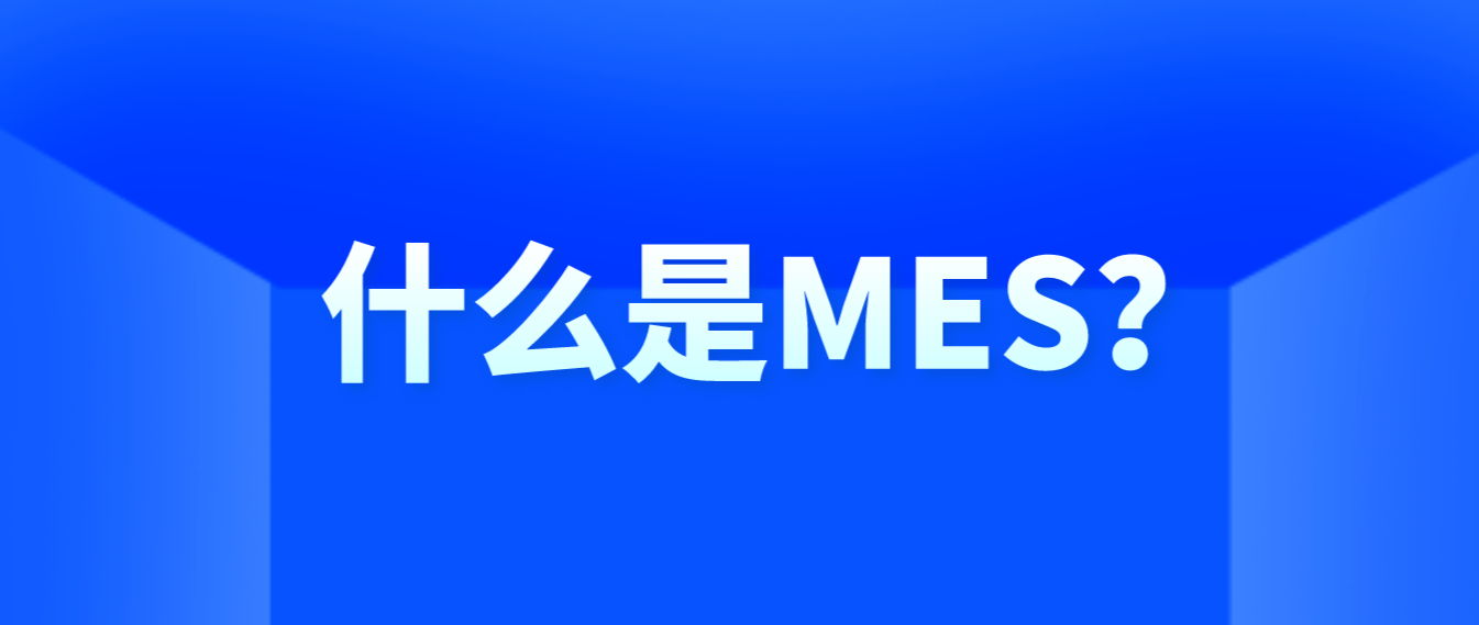 什么是MES,MES系统有哪些功能模块?MES系统概述