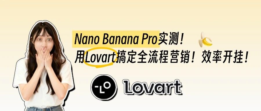 Nano Banana Pro实测！用Lovart搞定全流程营销，效率开挂！