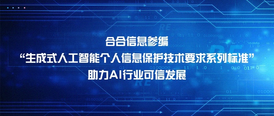 合合信息参编“生成式人工智能个人信息保护技术要求系列标准”，助力AI行业可信发展