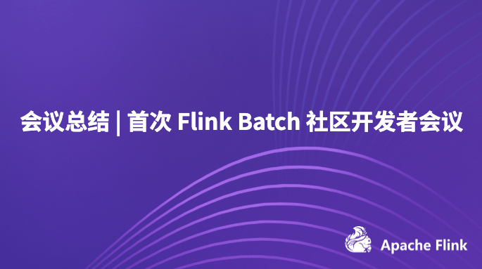 会议总结 | 首次 Flink Batch 社区开发者会议