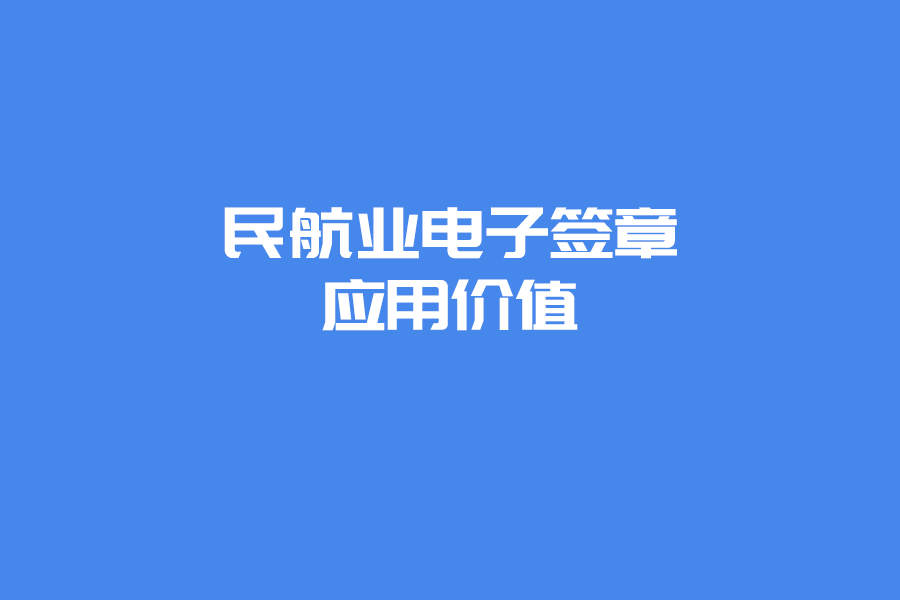 民航业电子签章应用报告：工卡、放行单电子化，飞机维护维修提效