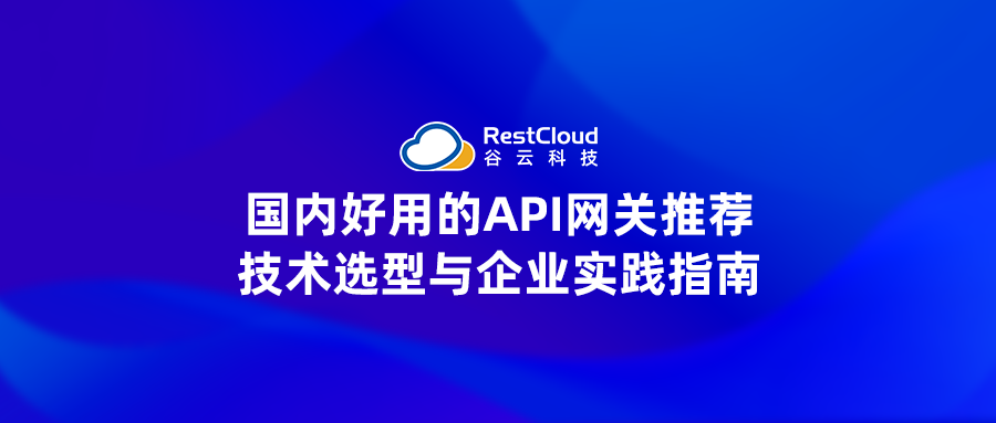 国内好用的API网关推荐:技术选型与企业实践指南