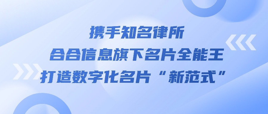 携手知名律所，合合信息旗下名片全能王打造数字化名片“新范式”