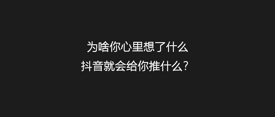 为啥你心里想了什么抖音就会给你推什么？