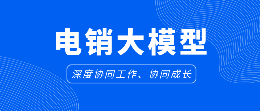 “模”力加持，大模型电销场景最佳范式！