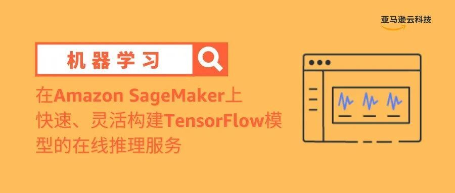 在Amazon SageMaker上快速、灵活构建Amazon TensorFlow模型的在线推理服务