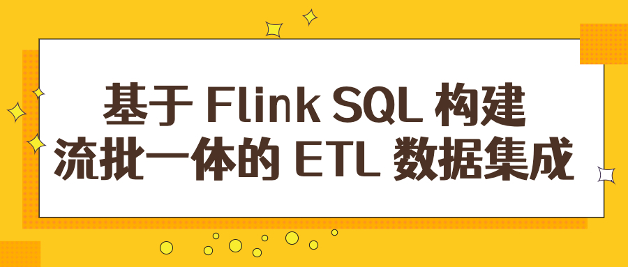基于 Flink SQL 构建流批一体的 ETL 数据集成