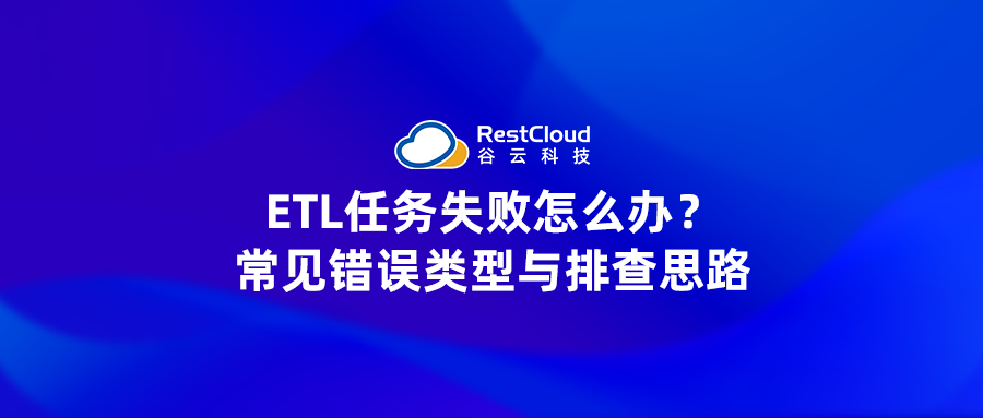 ETL任务失败怎么办？常见错误类型与排查思路