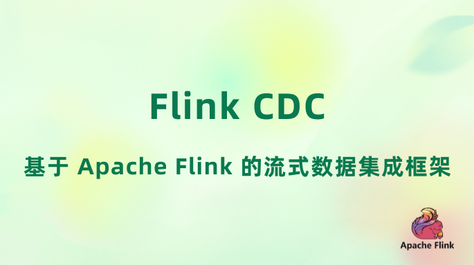 Flink CDC：基于 Apache Flink 的流式数据集成框架