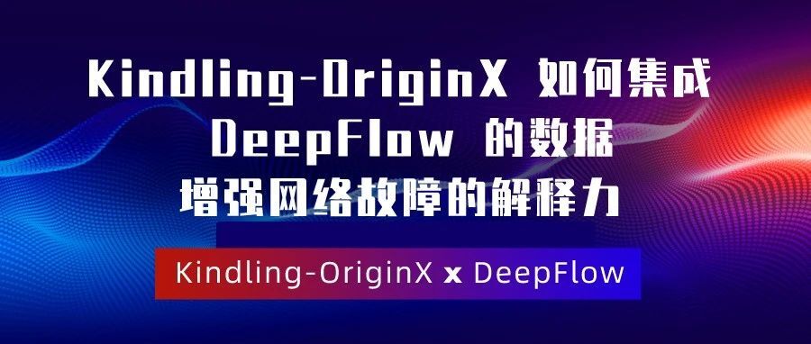 龙蜥系统运维联盟：Kindling-OriginX 如何集成 DeepFlow 的数据增强网络故障的解释力