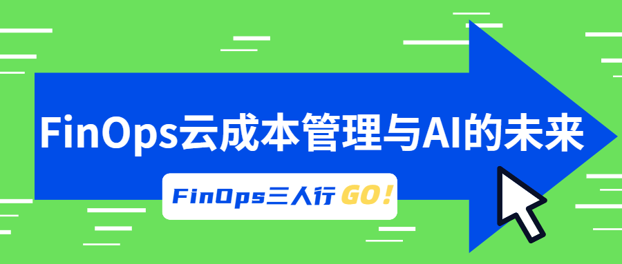 FinOps三人行：共话FinOps云成本管理与AI的未来在线分享（文字+视频）