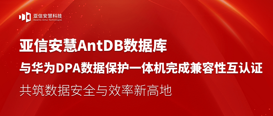 亚信安慧AntDB数据库与华为DPA数据保护一体机完成兼容性互认证，共筑数据安全与效率新高地