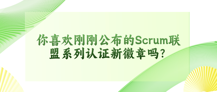 你喜欢刚刚公布的Scrum联盟系列认证新徽章吗？