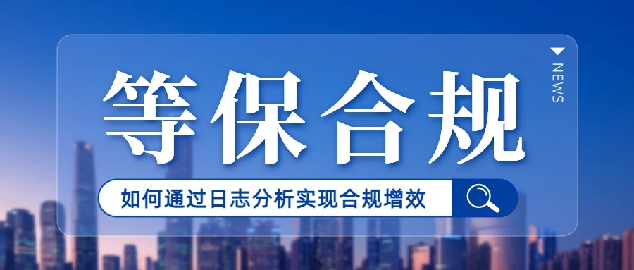 等保 2.0 落地关键：黑龙江企业如何通过日志分析实现合规增效