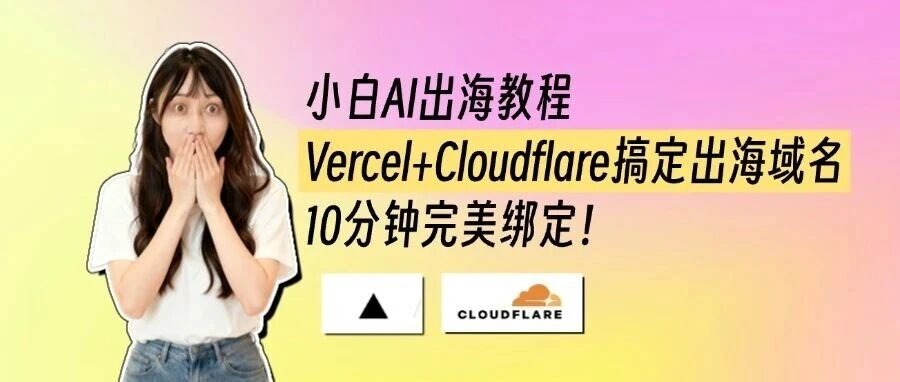 Vercel+Cloudflare搞定出海域名,10分钟完美绑定丨小白AI出海教程