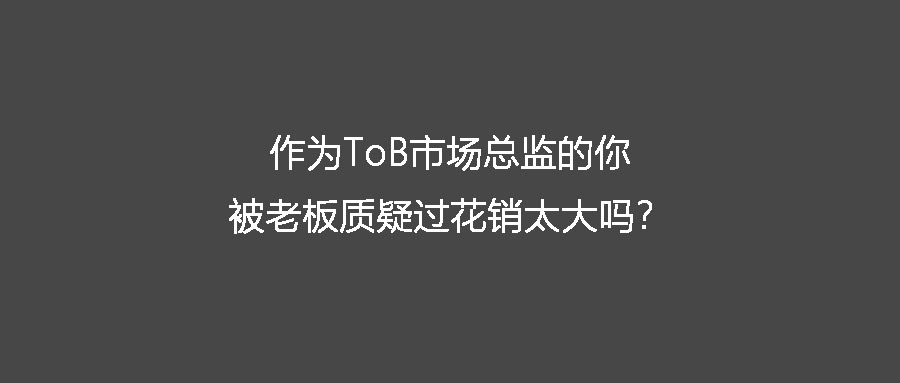 作为ToB市场总监的你 被老板质疑过花销太大吗？