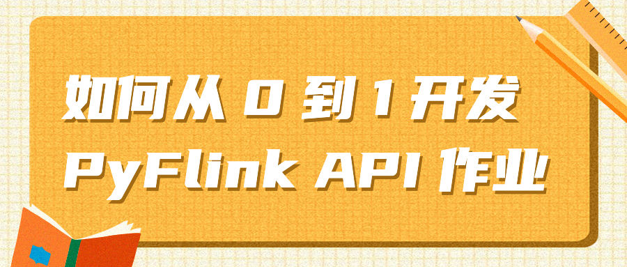 如何从 0 到 1 开发 PyFlink API 作业
