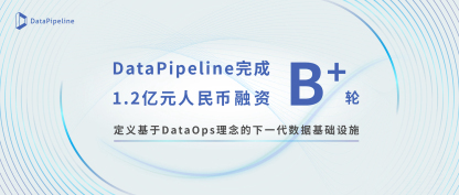 DataPipeline完成B+轮1.2亿元人民币融资，定义基于DataOps理念的下一代数据基础设施