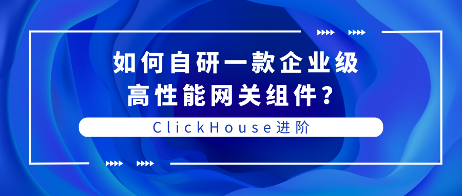 ClickHouse进阶｜如何自研一款企业级高性能网关组件？