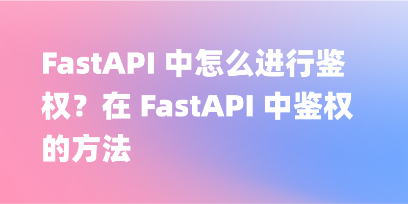 深入学习 FastAPI 鉴权：实现可扩展的身份认证机制