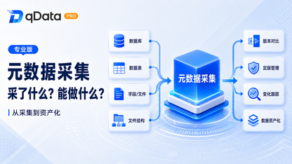 专业版qData数据中台元数据采集机制解析:从结构识别、变更跟踪到数据资产管理