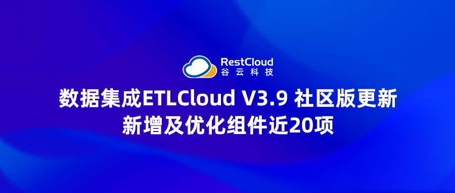 产品更新 | 数据集成ETLCloud V3.9 社区版发布，新增及优化组件近20项