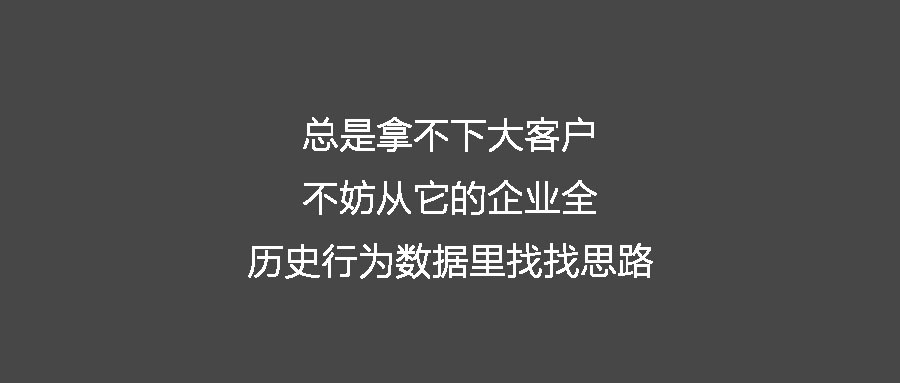 总是拿不下大客户 不妨从它的企业全历史行为数据里找找思路