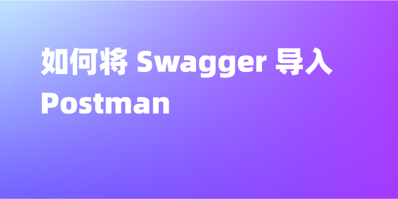 如何使用Postman导入Swagger API文档