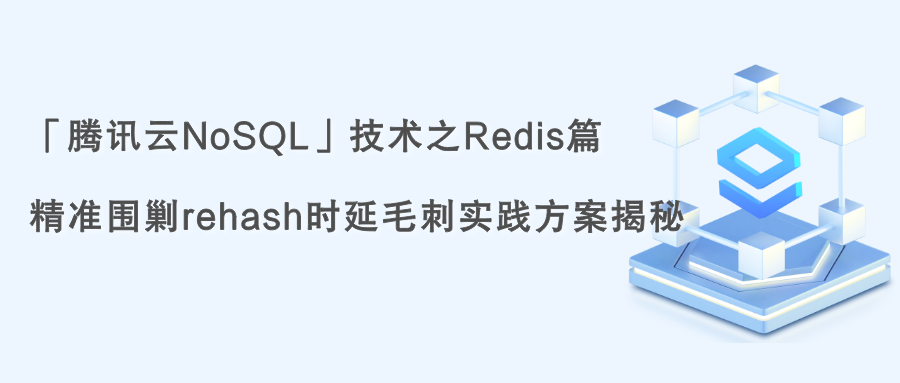 「腾讯云NoSQL」技术之Redis篇:精准围剿rehash时延毛刺实践方案揭秘