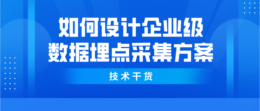 如何设计企业级数据埋点采集方案？