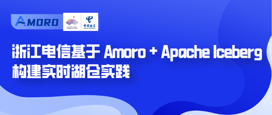 浙江电信基于 Amoro + Apache Iceberg 构建实时湖仓实践