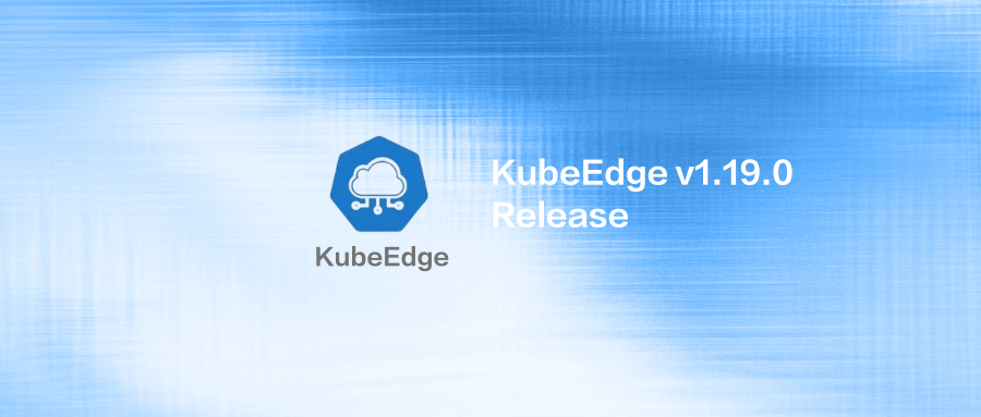 KubeEdge 1.19.0版本发布！更完备的节点设备能力，全新的Dashboard体验