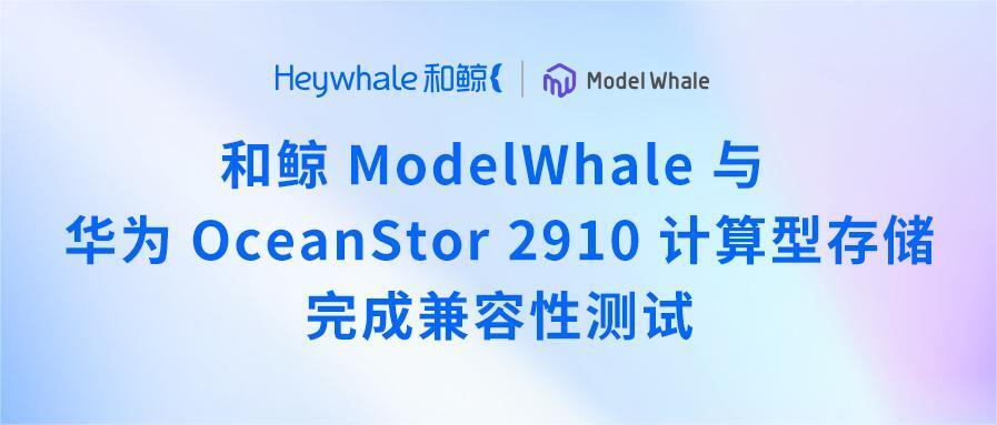 和鲸 ModelWhale 与华为 OceanStor 2910 计算型存储完成兼容性测试
